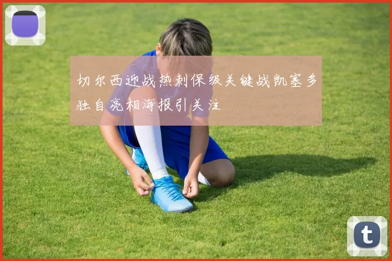 切尔西迎战热刺保级关键战凯塞多独自亮相海报引关注