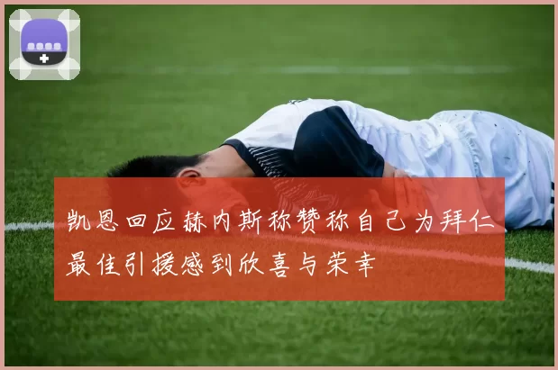 凯恩回应赫内斯称赞称自己为拜仁最佳引援感到欣喜与荣幸