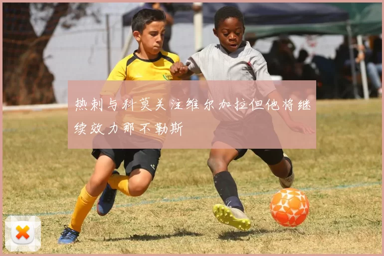 热刺与科莫关注维尔加拉但他将继续效力那不勒斯