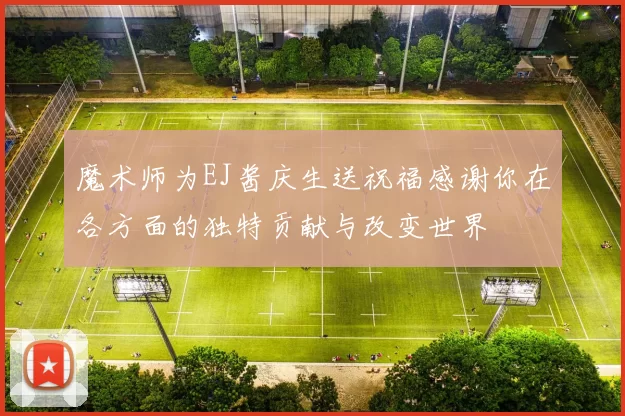 魔术师为EJ酱庆生送祝福感谢你在各方面的独特贡献与改变世界