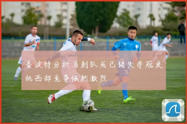 香波特分析马刺队或已错失夺冠良机西部竞争依然激烈