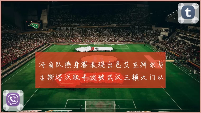河南队热身赛表现出色艾克拜尔与古斯塔沃联手攻破武汉三镇大门以2-0获胜