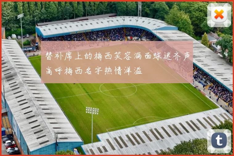 替补席上的梅西笑容满面球迷齐声高呼梅西名字热情洋溢