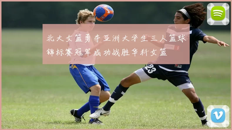 北大女篮勇夺亚洲大学生三人篮球锦标赛冠军成功战胜华科女篮