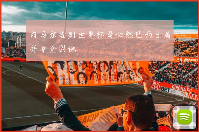 内马尔告别世界杯是必然巴西出局并非全因他