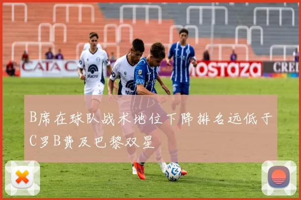 B席在球队战术地位下降排名远低于C罗B费及巴黎双星