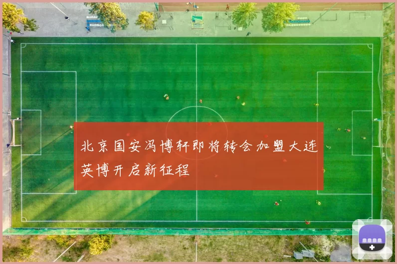 北京国安冯博轩即将转会加盟大连英博开启新征程
