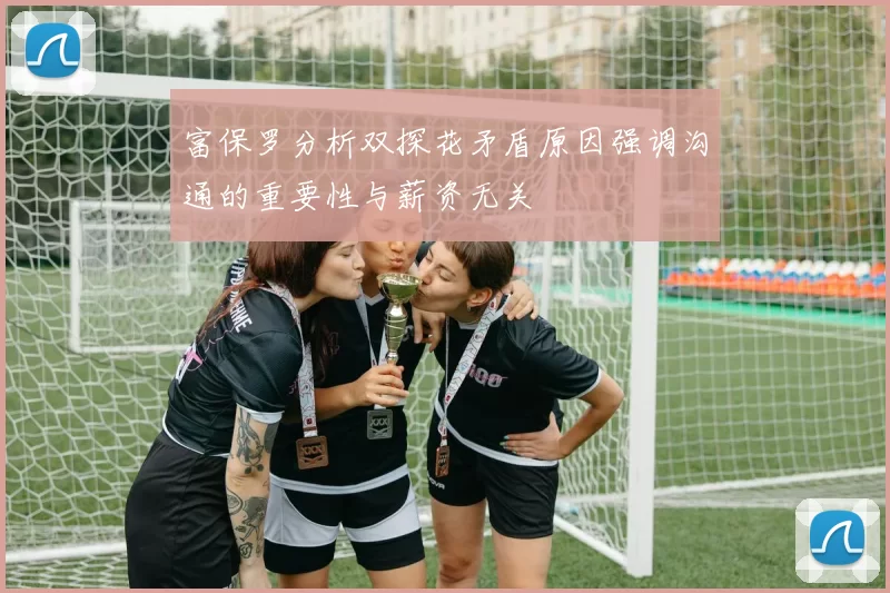 富保罗分析双探花矛盾原因强调沟通的重要性与薪资无关