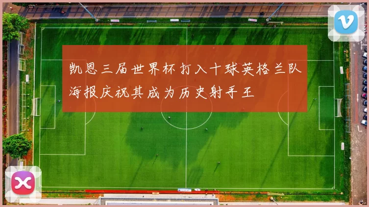 凯恩三届世界杯打入十球英格兰队海报庆祝其成为历史射手王